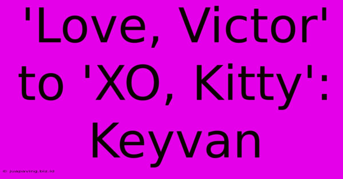 'Love, Victor' To 'XO, Kitty': Keyvan