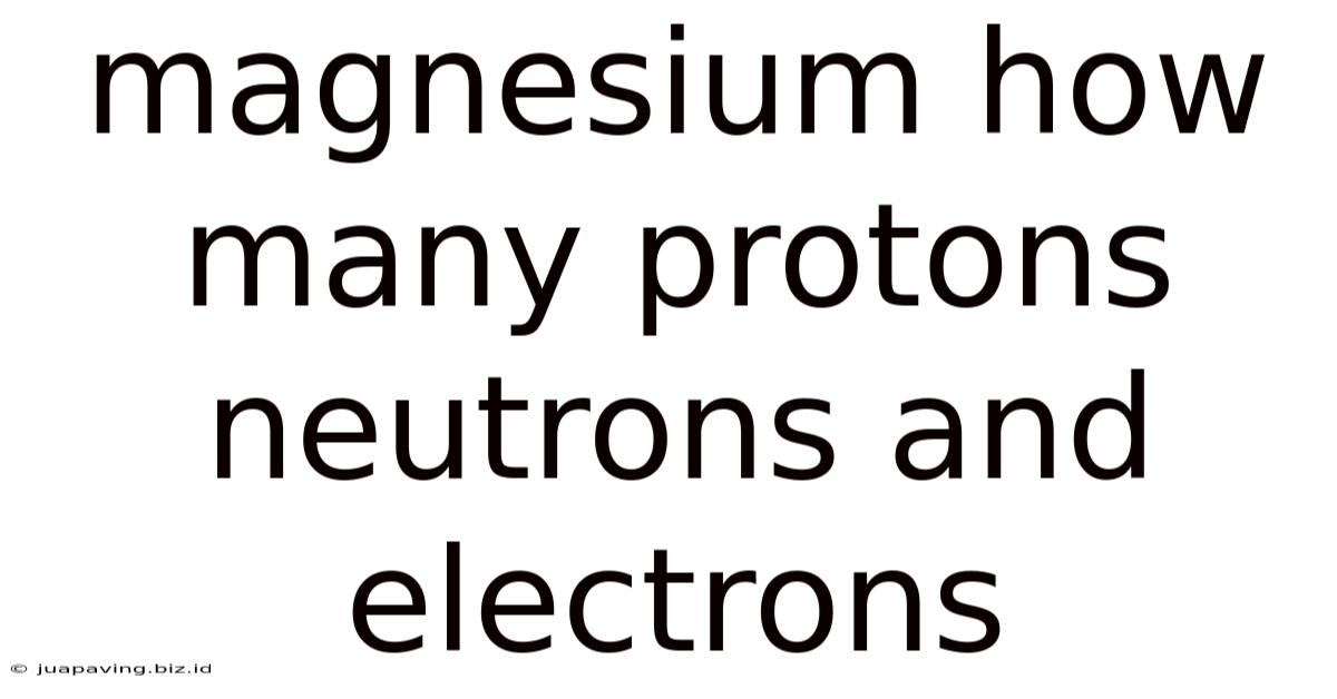 Magnesium How Many Protons Neutrons And Electrons