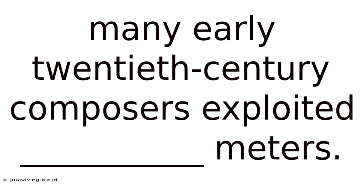 Many Early Twentieth-century Composers Exploited ___________ Meters.