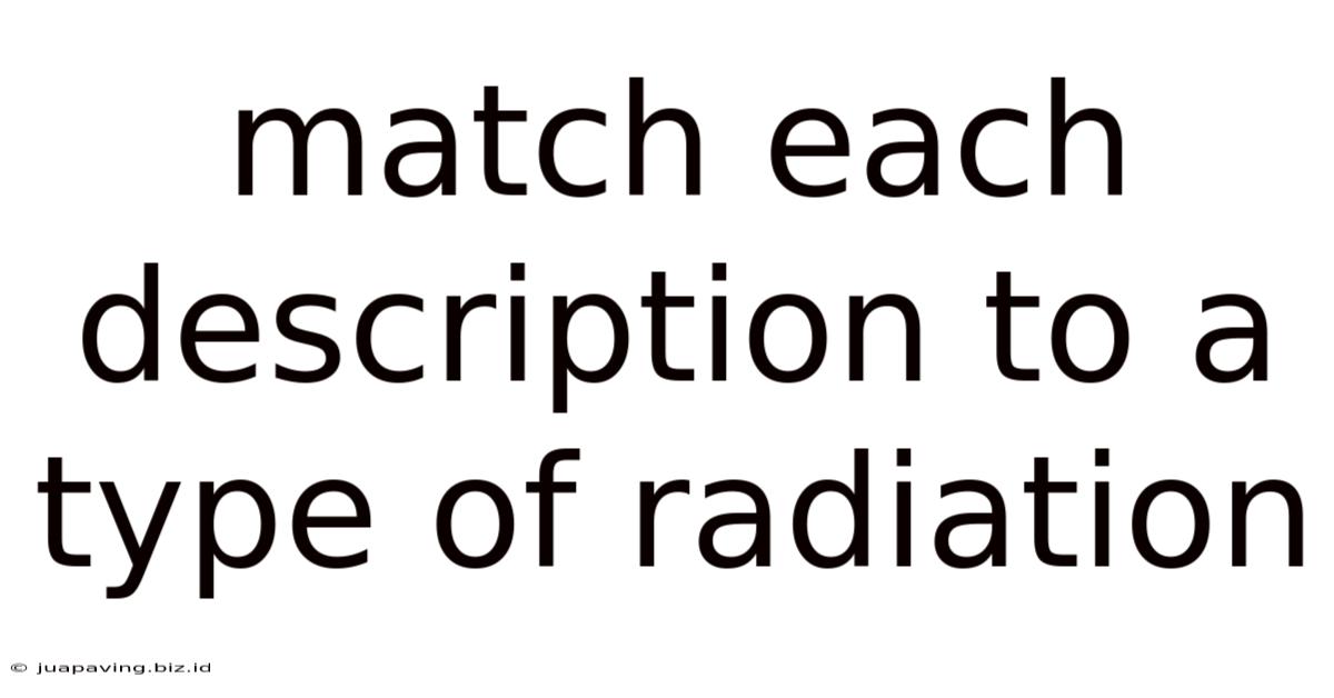 Match Each Description To A Type Of Radiation