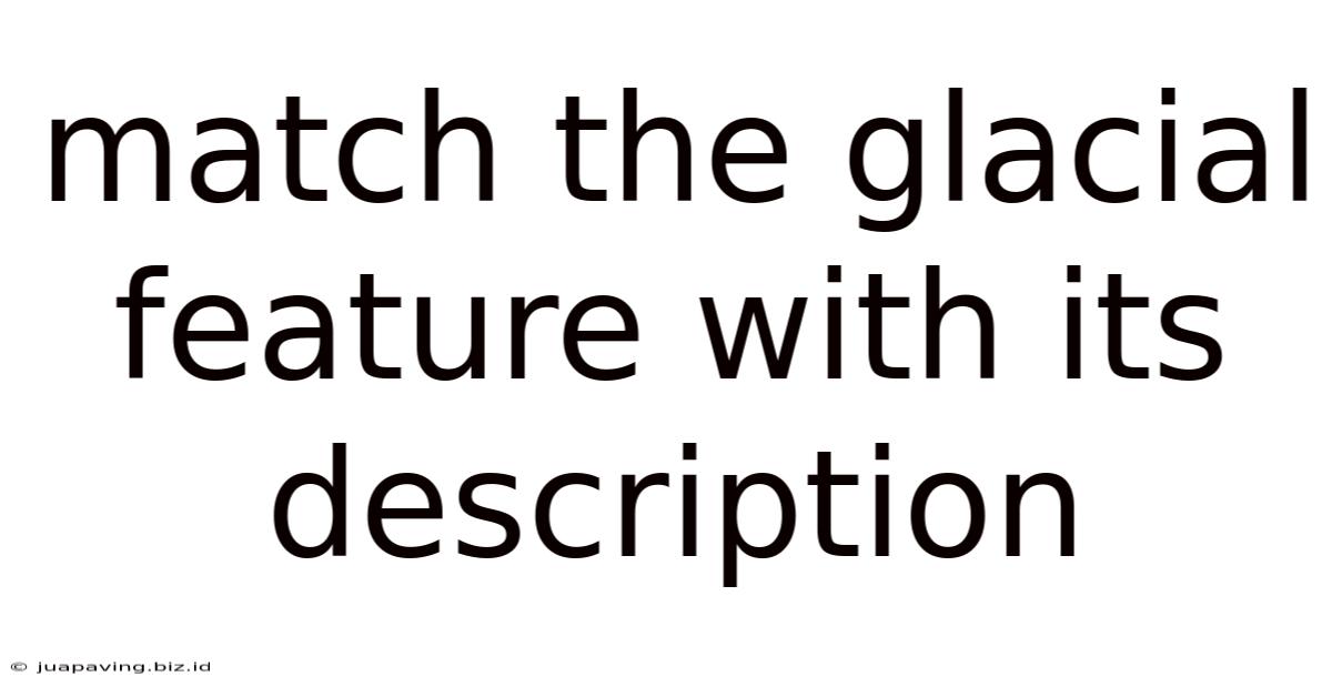 Match The Glacial Feature With Its Description