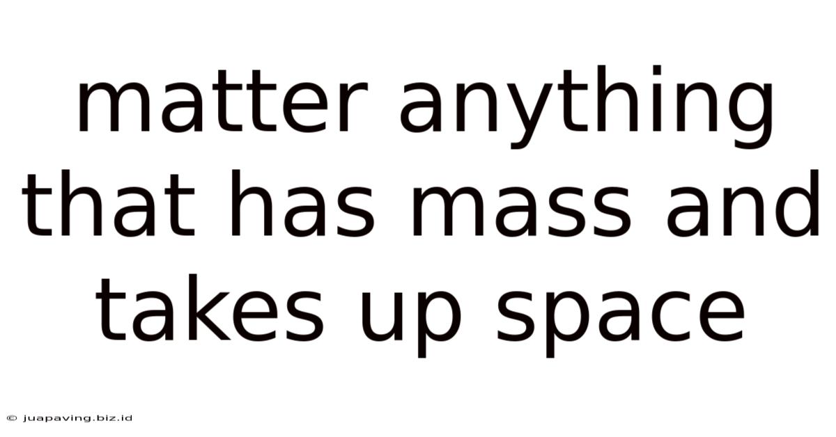 Matter Anything That Has Mass And Takes Up Space