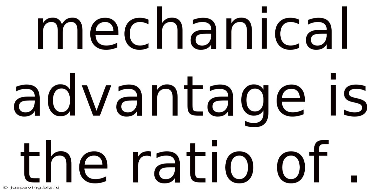Mechanical Advantage Is The Ratio Of .