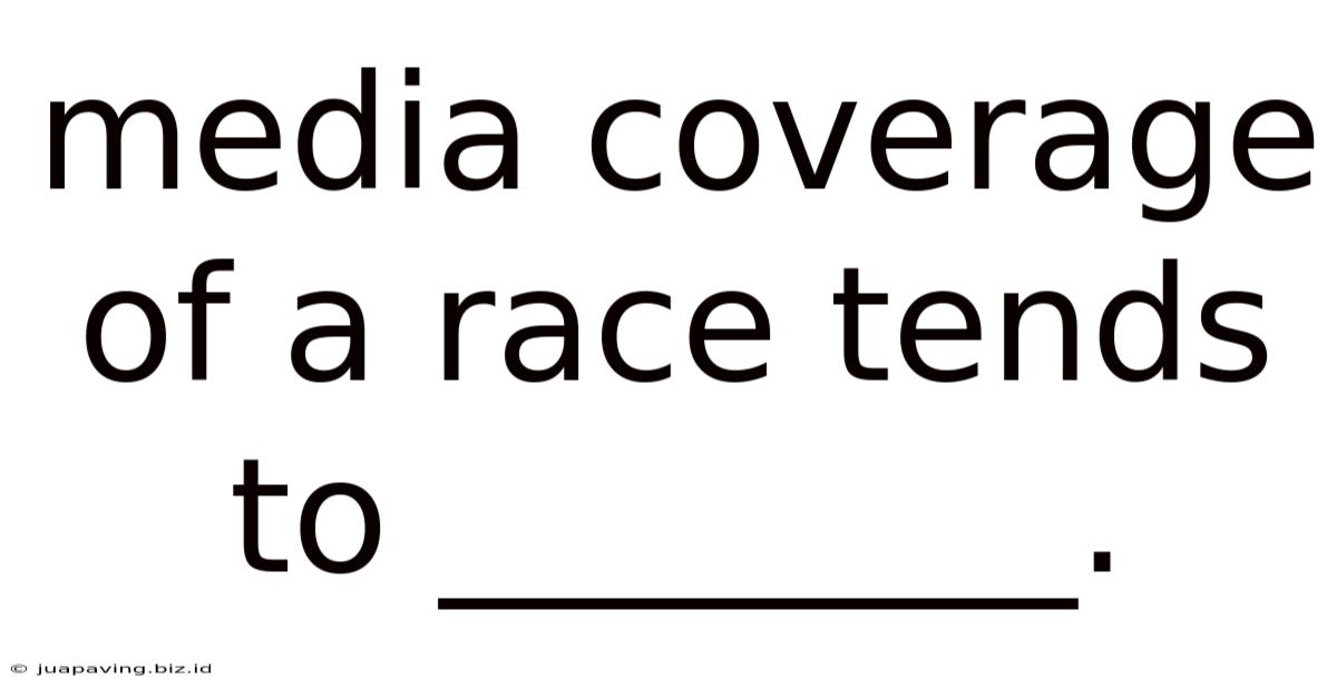 Media Coverage Of A Race Tends To ________.