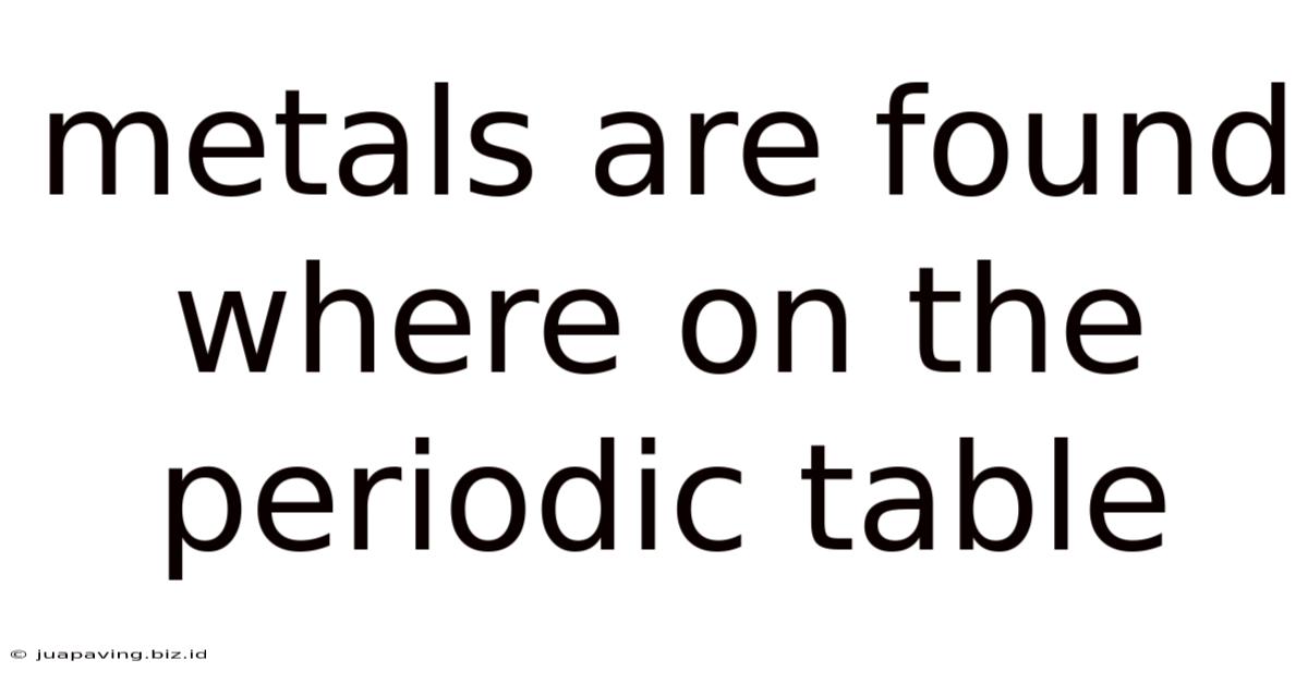 Metals Are Found Where On The Periodic Table