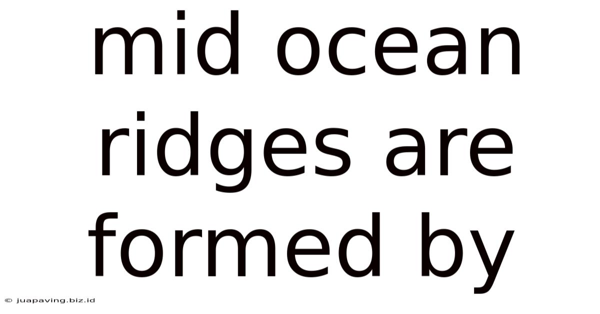 Mid Ocean Ridges Are Formed By