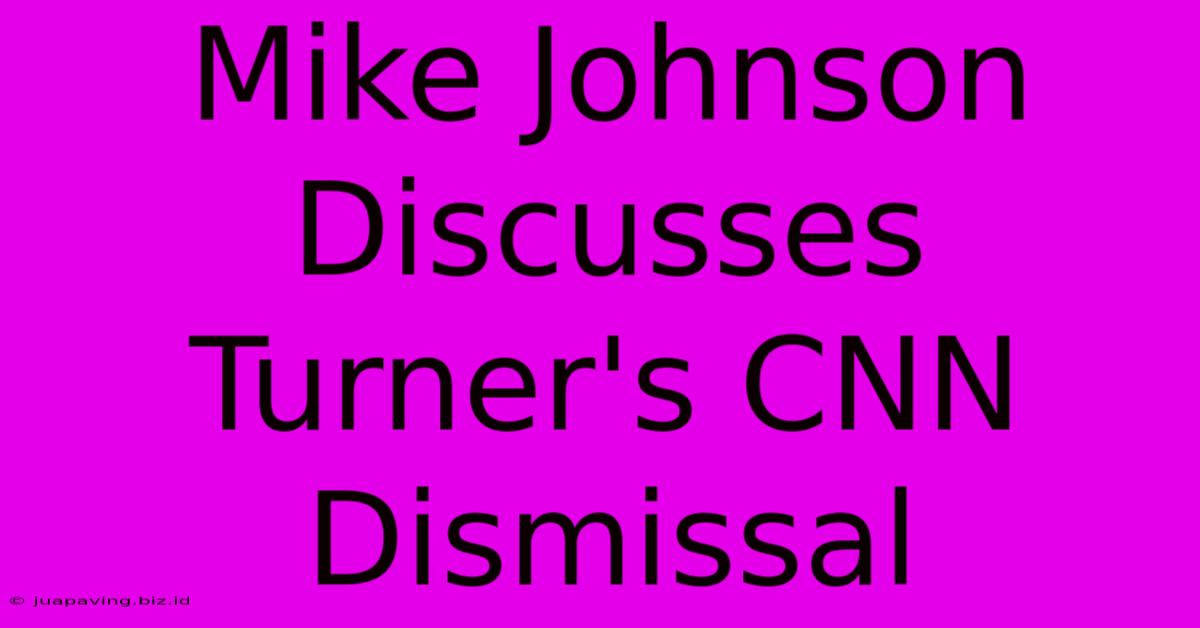 Mike Johnson Discusses Turner's CNN Dismissal