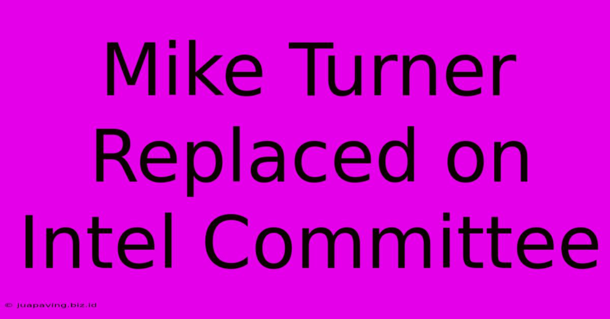 Mike Turner Replaced On Intel Committee