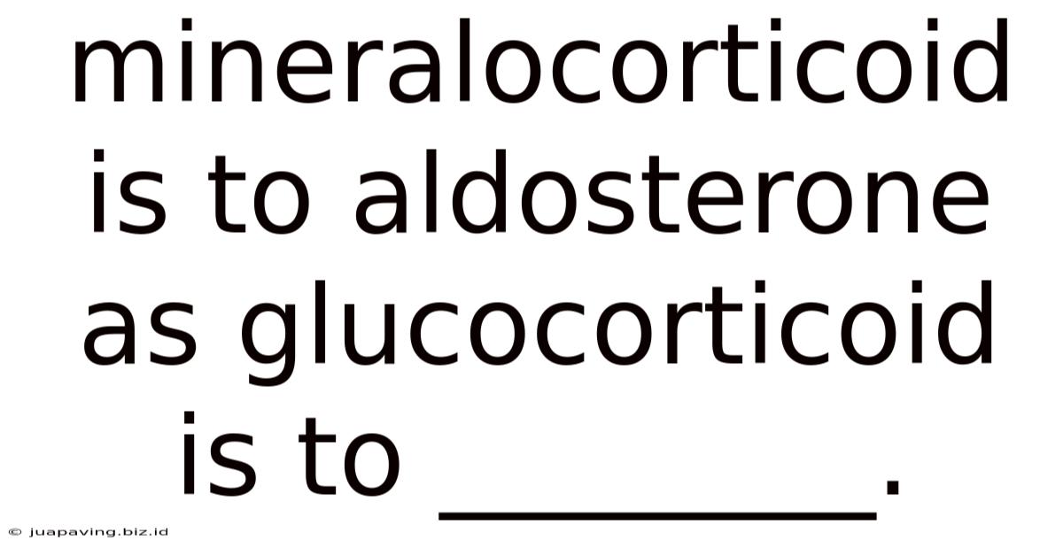 Mineralocorticoid Is To Aldosterone As Glucocorticoid Is To ________.