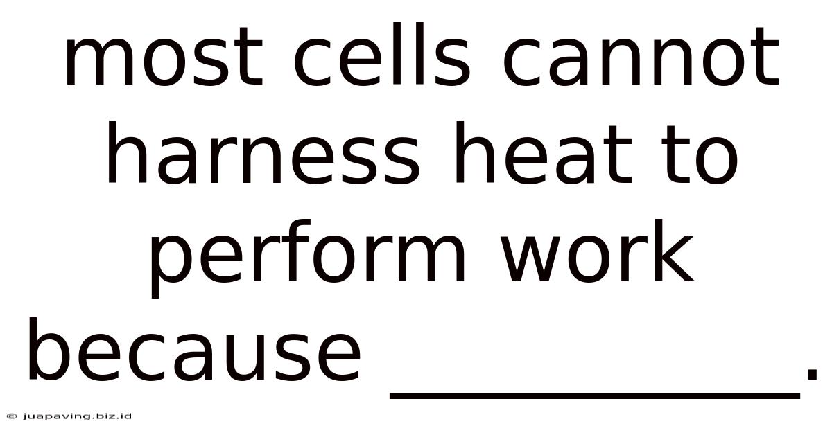 Most Cells Cannot Harness Heat To Perform Work Because __________.
