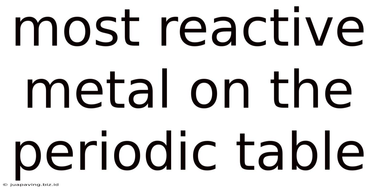 Most Reactive Metal On The Periodic Table