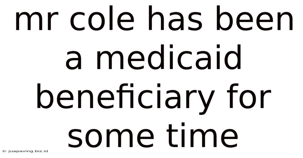 Mr Cole Has Been A Medicaid Beneficiary For Some Time