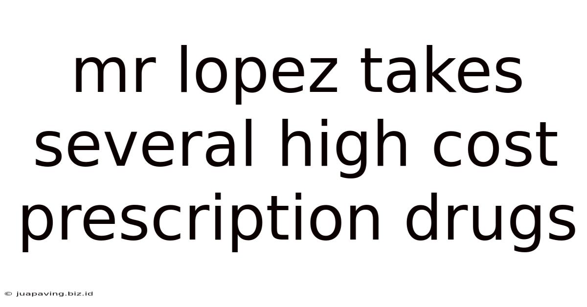 Mr Lopez Takes Several High Cost Prescription Drugs