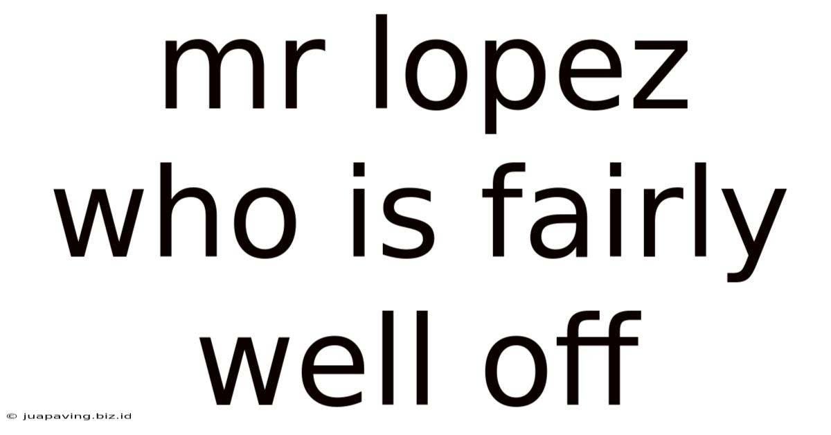 Mr Lopez Who Is Fairly Well Off