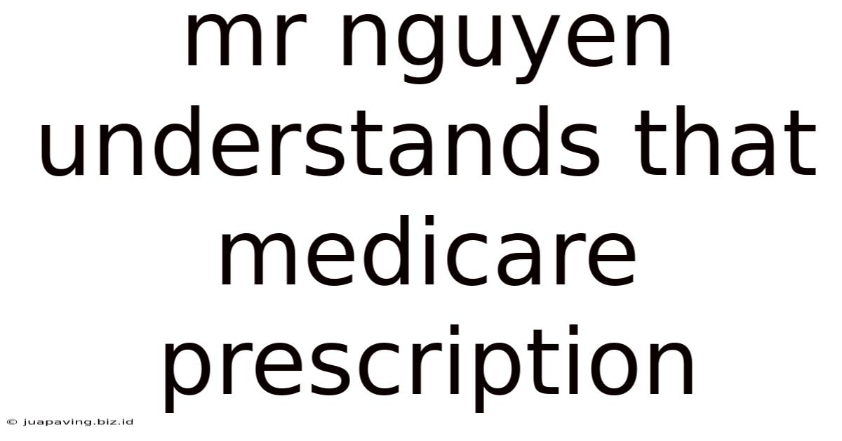 Mr Nguyen Understands That Medicare Prescription