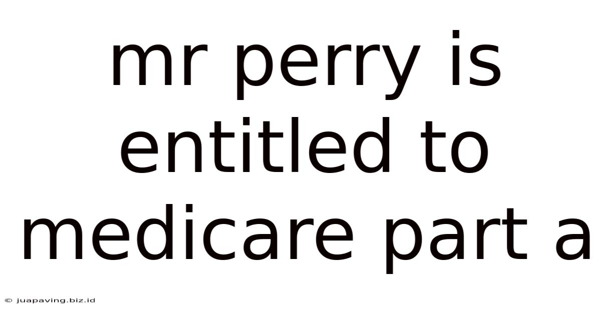 Mr Perry Is Entitled To Medicare Part A