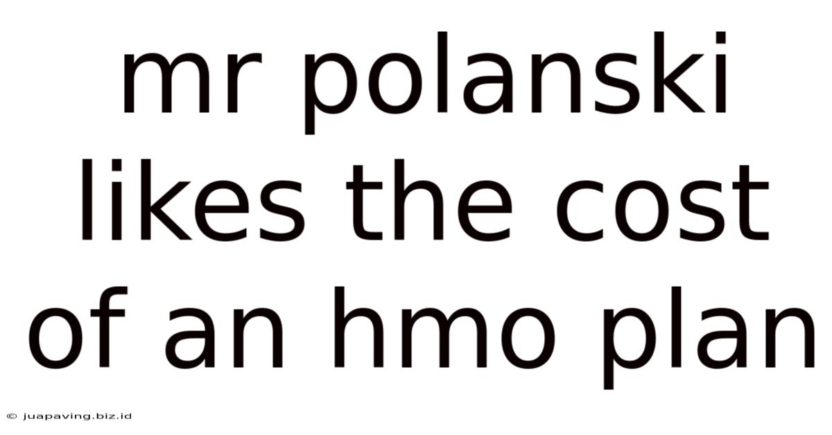 Mr Polanski Likes The Cost Of An Hmo Plan
