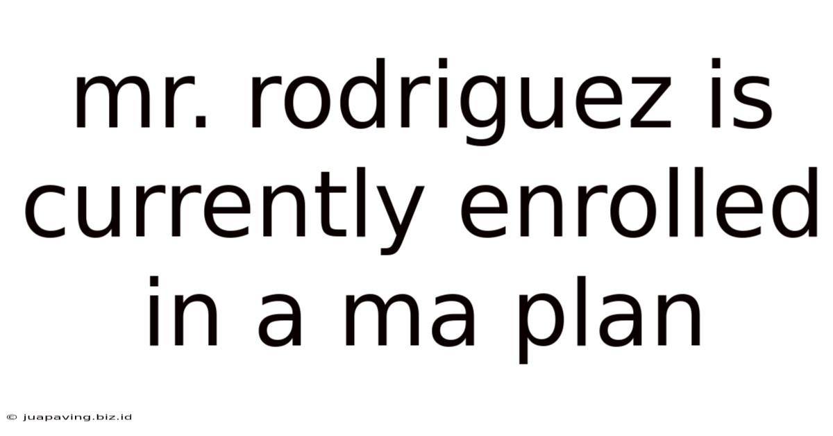 Mr Rodriguez Is Currently Enrolled In A Ma Plan
