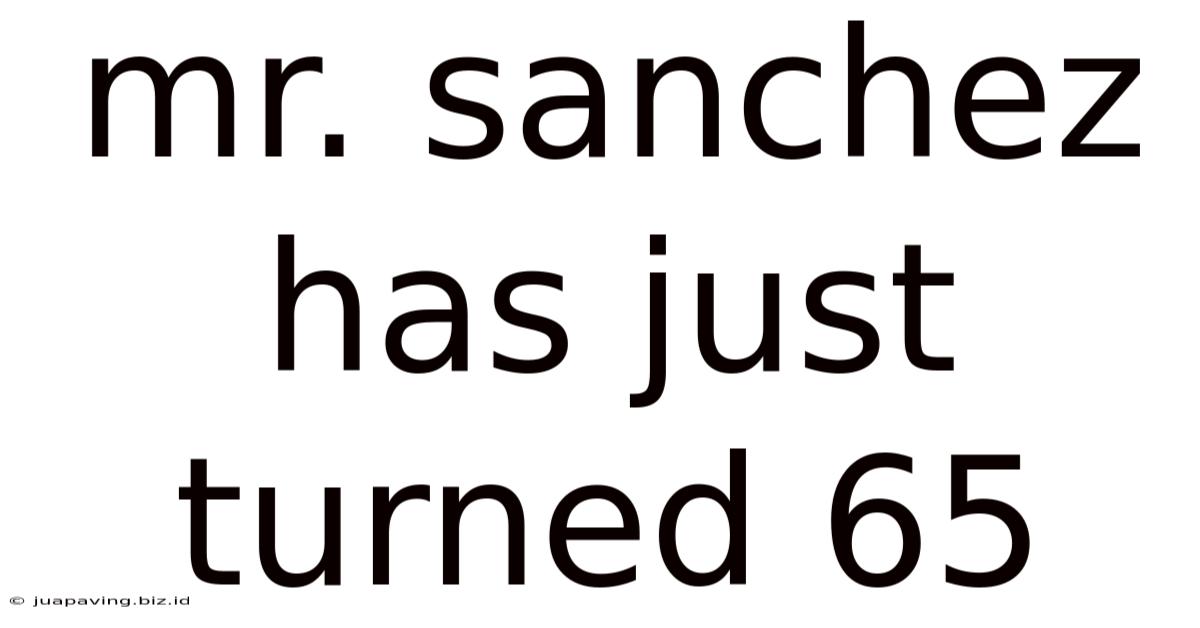 Mr. Sanchez Has Just Turned 65