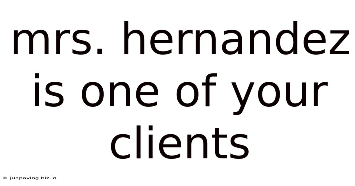 Mrs. Hernandez Is One Of Your Clients