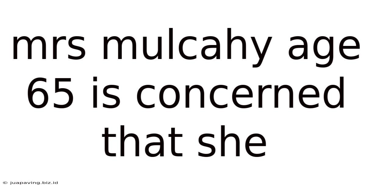 Mrs Mulcahy Age 65 Is Concerned That She