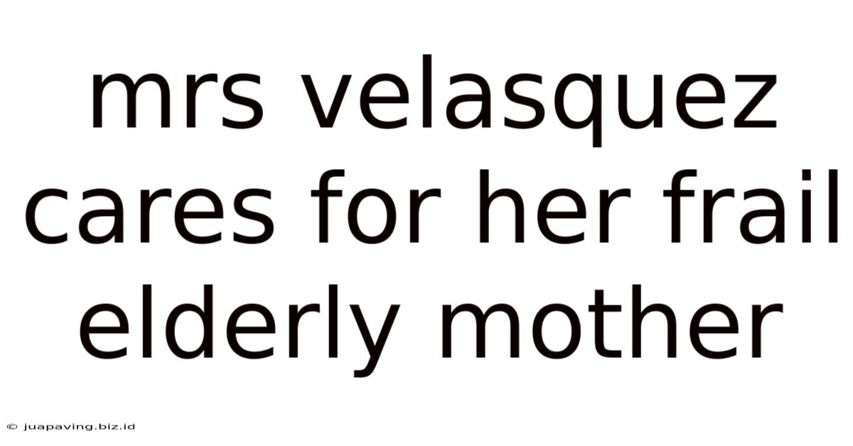 Mrs Velasquez Cares For Her Frail Elderly Mother