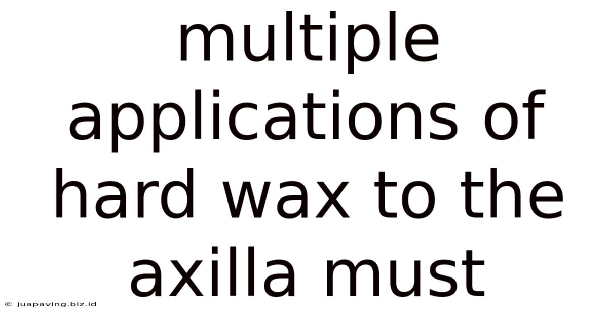 Multiple Applications Of Hard Wax To The Axilla Must