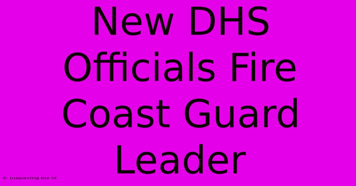 New DHS Officials Fire Coast Guard Leader