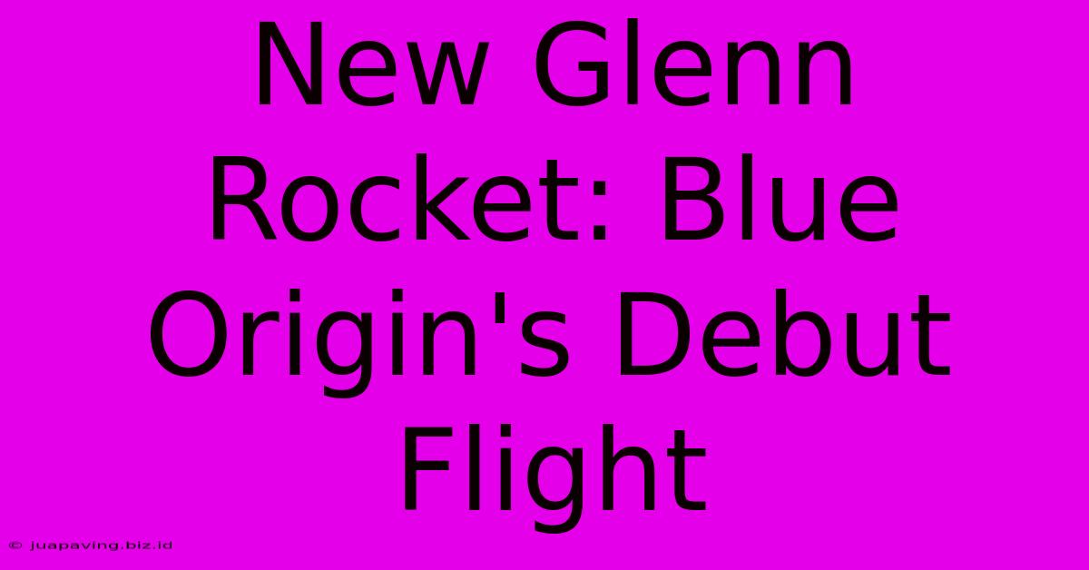 New Glenn Rocket: Blue Origin's Debut Flight