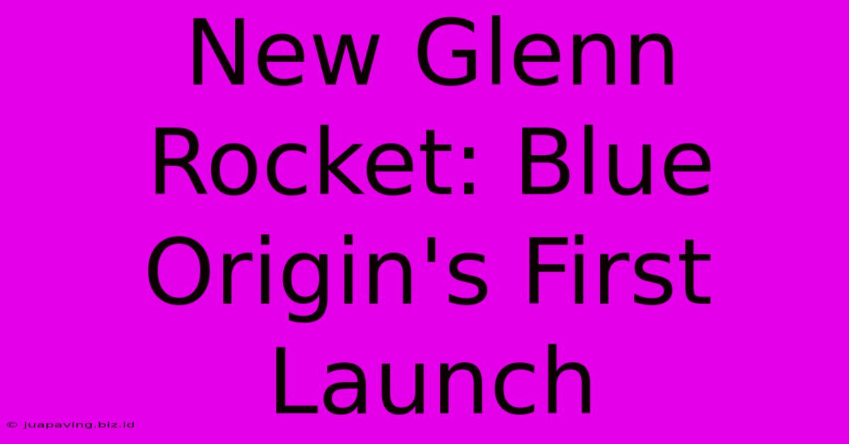 New Glenn Rocket: Blue Origin's First Launch