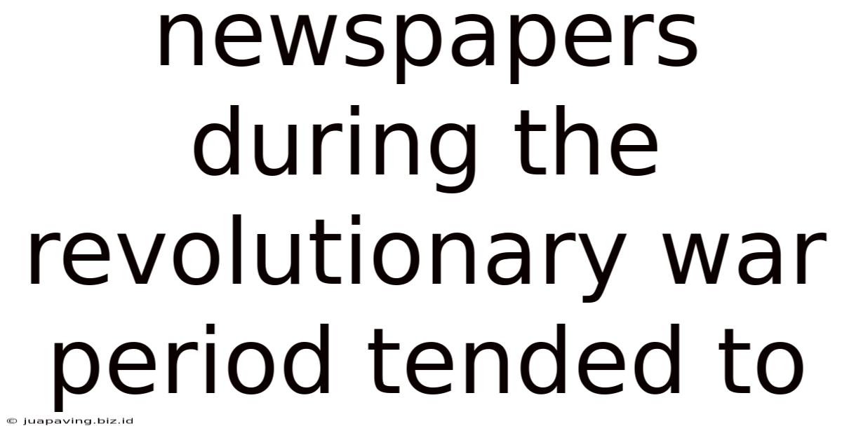 Newspapers During The Revolutionary War Period Tended To