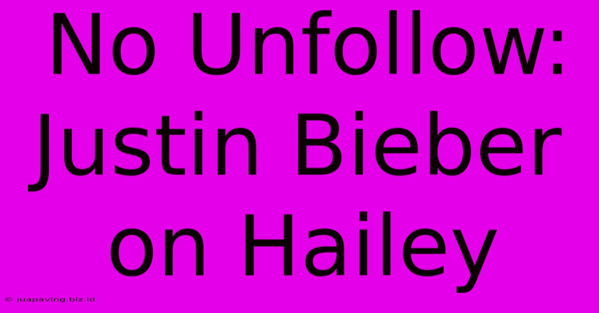 No Unfollow: Justin Bieber On Hailey