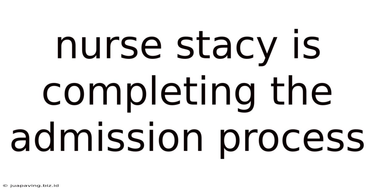 Nurse Stacy Is Completing The Admission Process