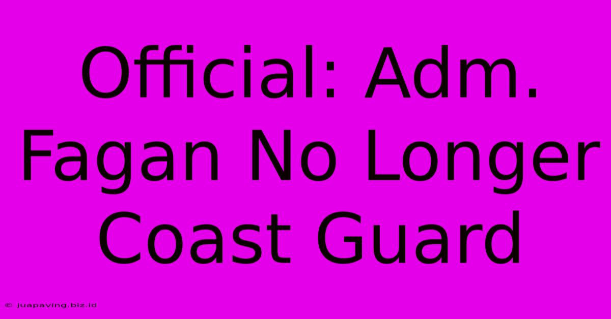 Official: Adm. Fagan No Longer Coast Guard