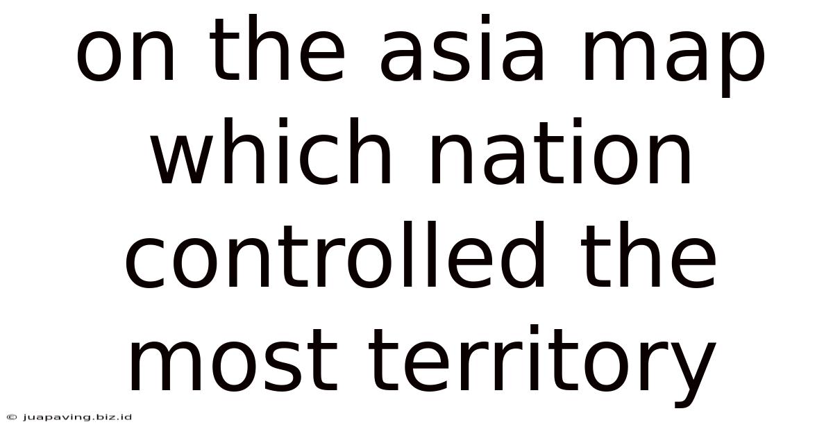 On The Asia Map Which Nation Controlled The Most Territory