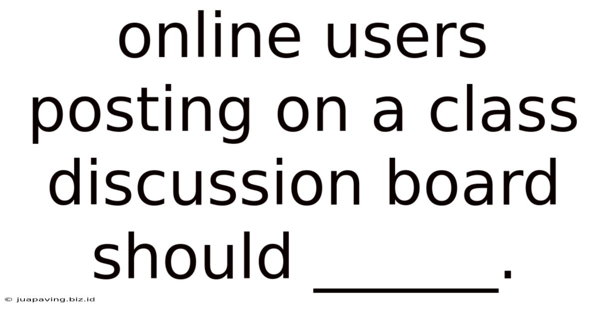 Online Users Posting On A Class Discussion Board Should ______.