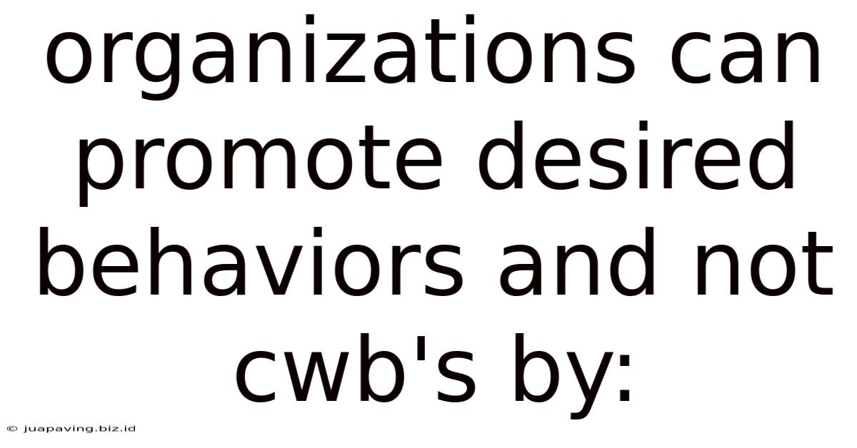 Organizations Can Promote Desired Behaviors And Not Cwb's By: