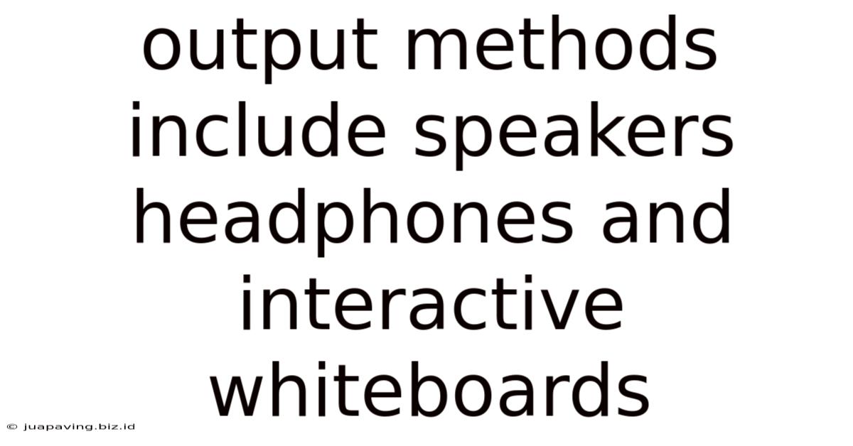Output Methods Include Speakers Headphones And Interactive Whiteboards