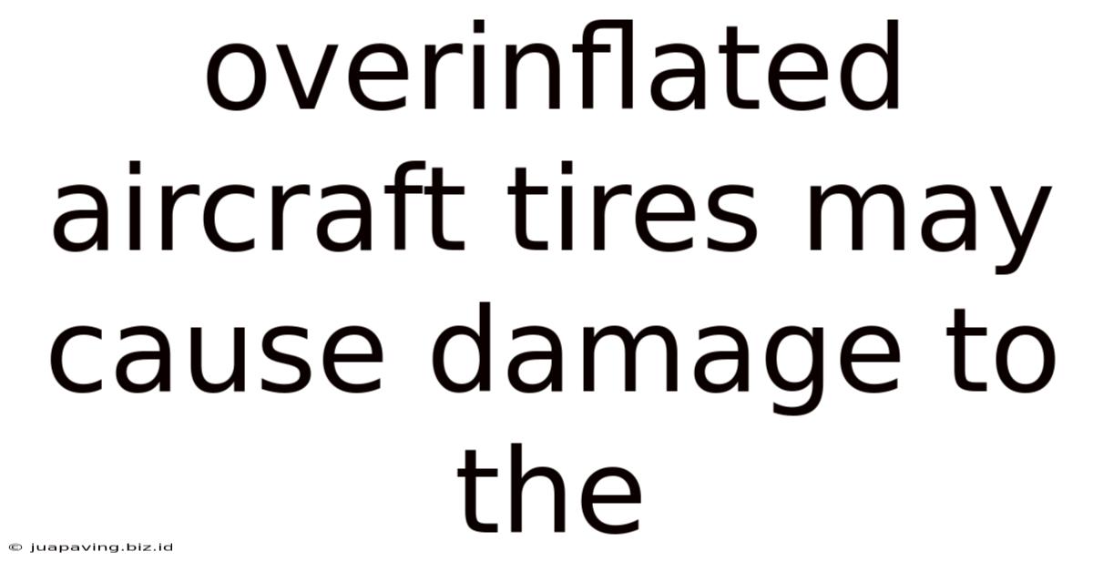 Overinflated Aircraft Tires May Cause Damage To The