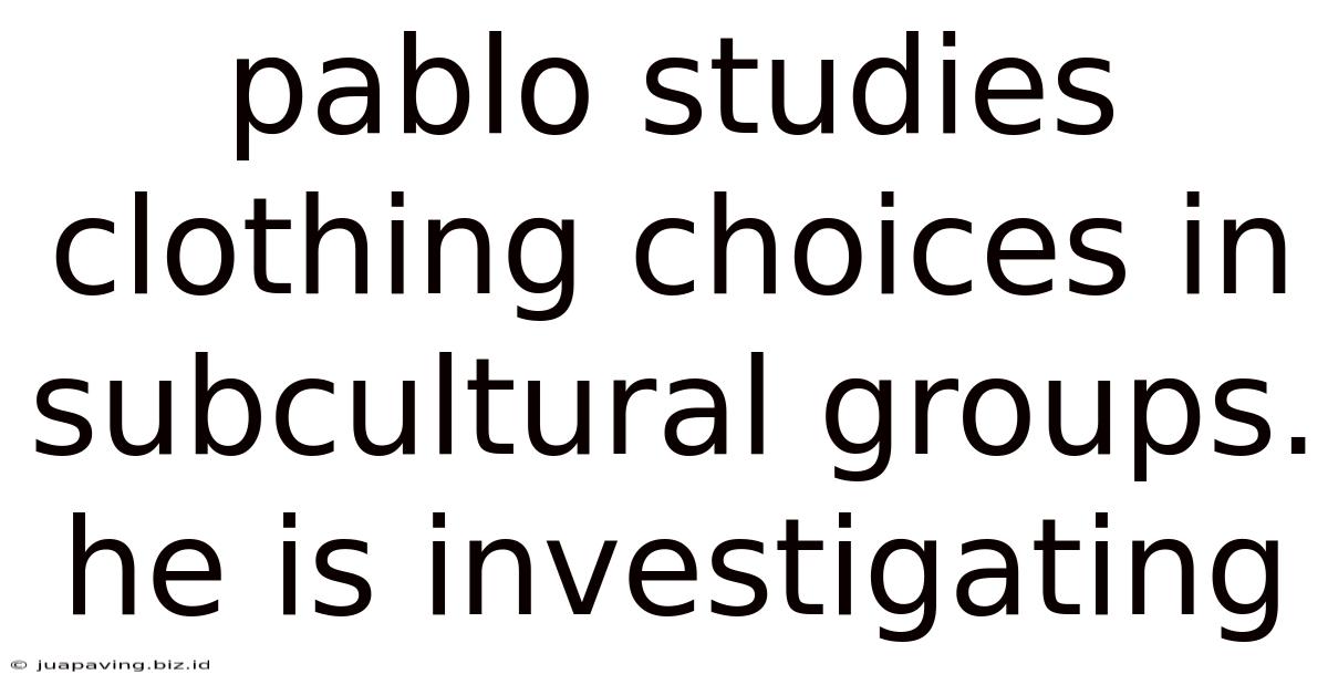 Pablo Studies Clothing Choices In Subcultural Groups. He Is Investigating