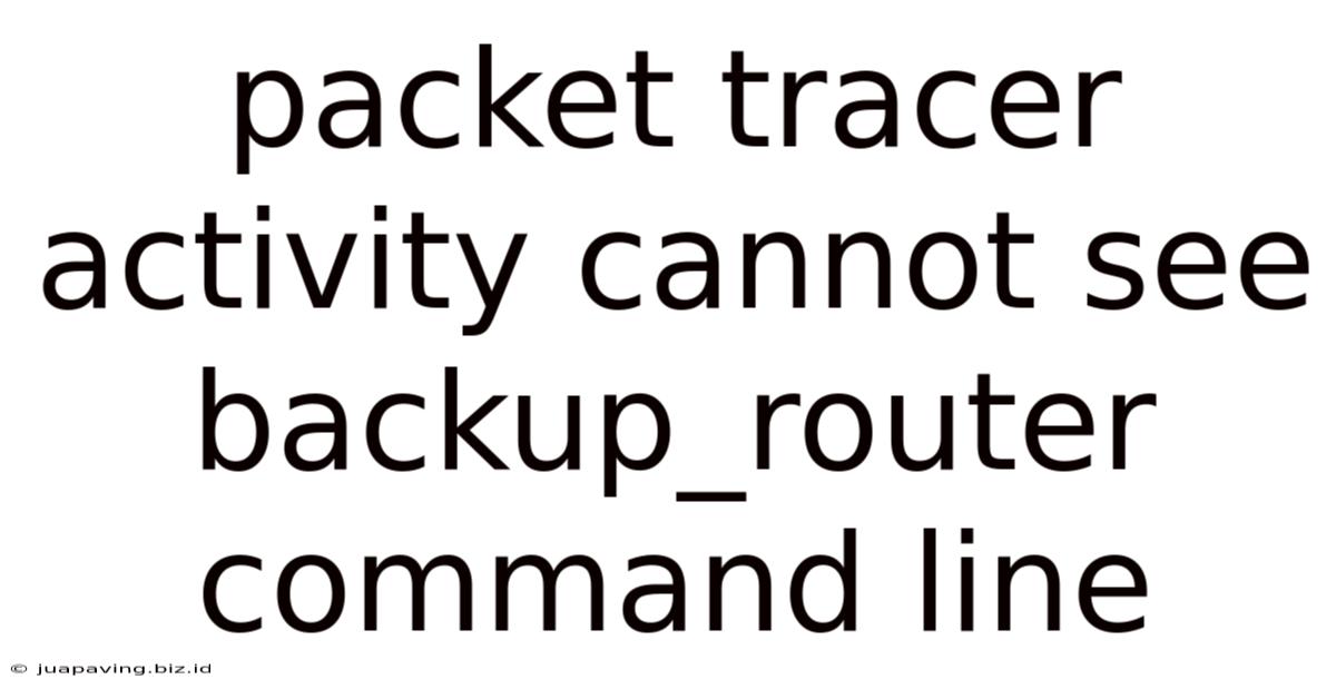 Packet Tracer Activity Cannot See Backup_router Command Line