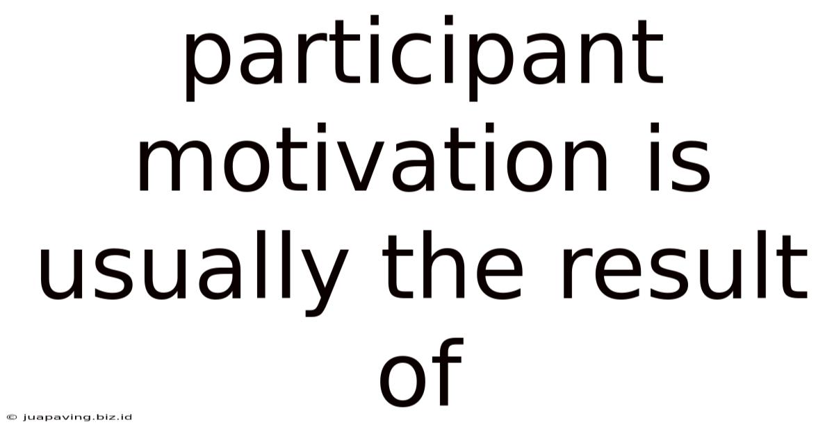 Participant Motivation Is Usually The Result Of