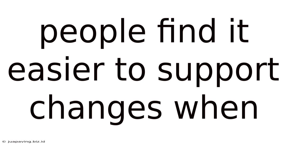 People Find It Easier To Support Changes When