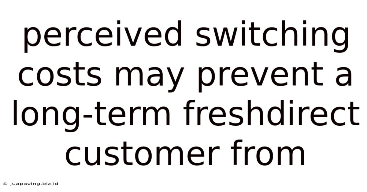 Perceived Switching Costs May Prevent A Long-term Freshdirect Customer From