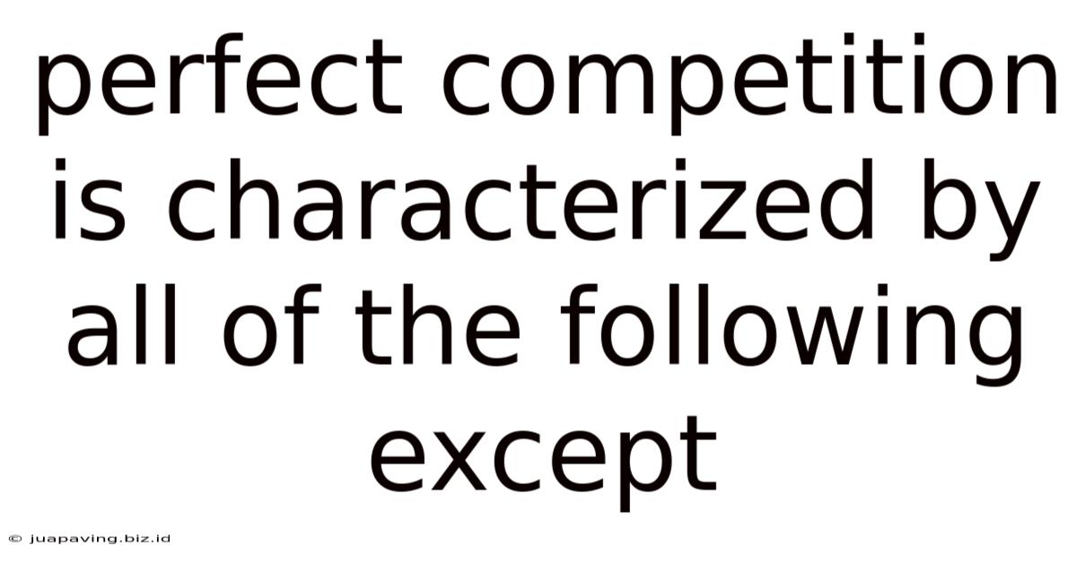 Perfect Competition Is Characterized By All Of The Following Except