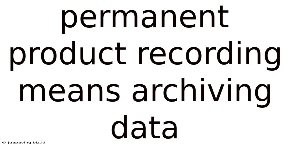 Permanent Product Recording Means Archiving Data