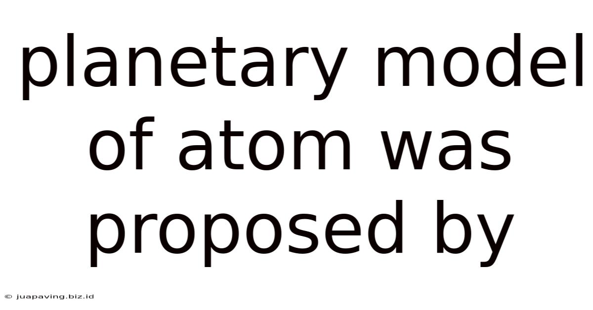 Planetary Model Of Atom Was Proposed By