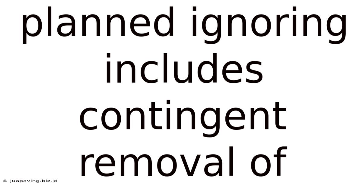 Planned Ignoring Includes Contingent Removal Of