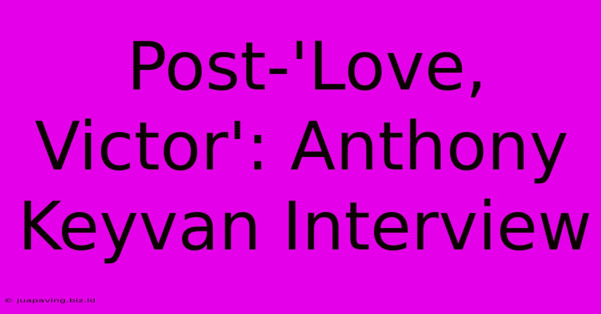 Post-'Love, Victor': Anthony Keyvan Interview