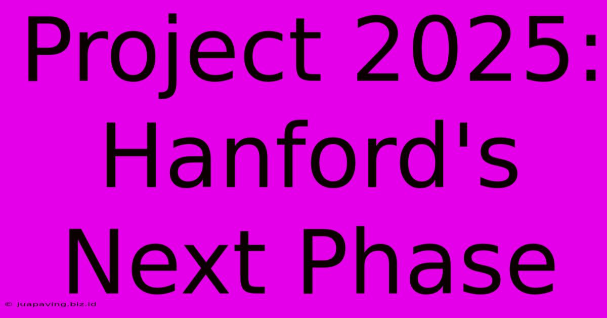 Project 2025: Hanford's Next Phase